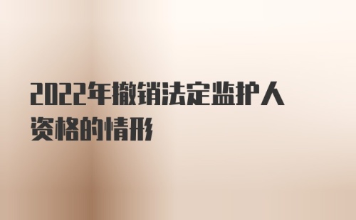 2022年撤销法定监护人资格的情形