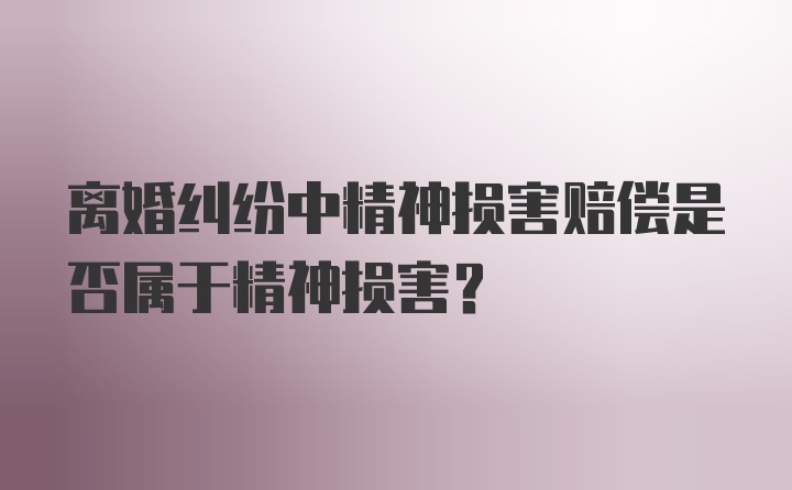 离婚纠纷中精神损害赔偿是否属于精神损害？