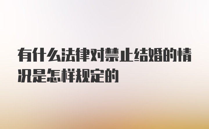 有什么法律对禁止结婚的情况是怎样规定的