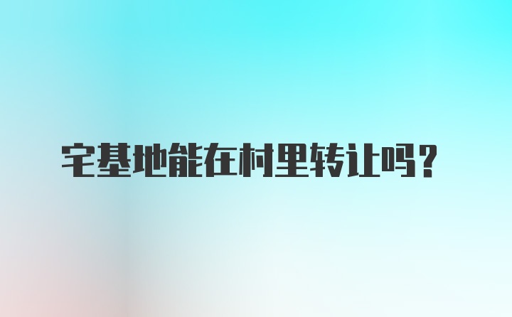 宅基地能在村里转让吗？