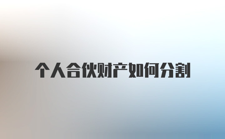 个人合伙财产如何分割