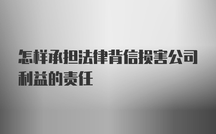 怎样承担法律背信损害公司利益的责任