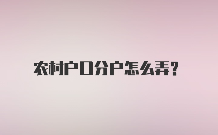 农村户口分户怎么弄？