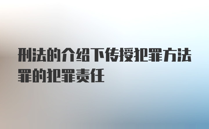 刑法的介绍下传授犯罪方法罪的犯罪责任