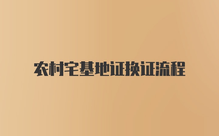 农村宅基地证换证流程