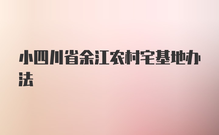 小四川省余江农村宅基地办法