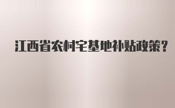 江西省农村宅基地补贴政策？