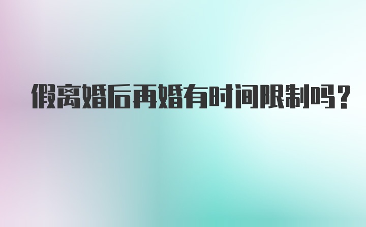 假离婚后再婚有时间限制吗？