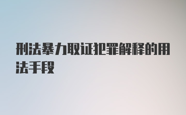 刑法暴力取证犯罪解释的用法手段