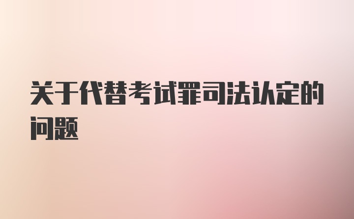 关于代替考试罪司法认定的问题