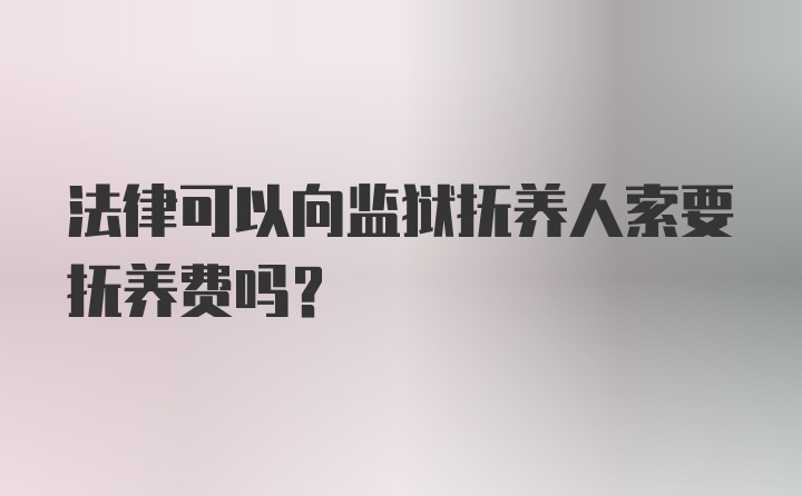 法律可以向监狱抚养人索要抚养费吗？