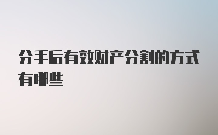 分手后有效财产分割的方式有哪些