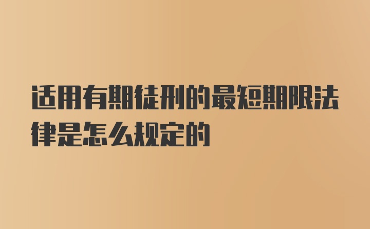 适用有期徒刑的最短期限法律是怎么规定的