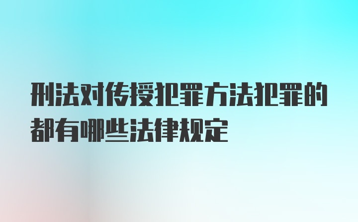 刑法对传授犯罪方法犯罪的都有哪些法律规定