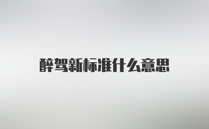 醉驾新标准什么意思