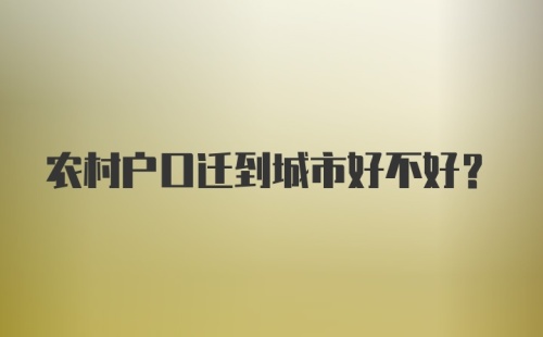 农村户口迁到城市好不好？