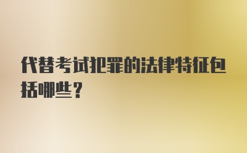 代替考试犯罪的法律特征包括哪些？