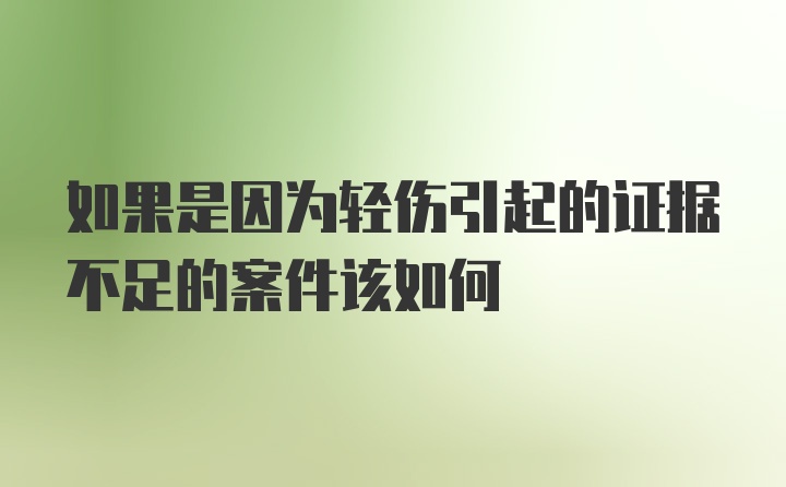 如果是因为轻伤引起的证据不足的案件该如何