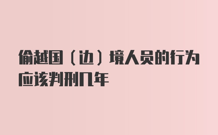 偷越国（边）境人员的行为应该判刑几年