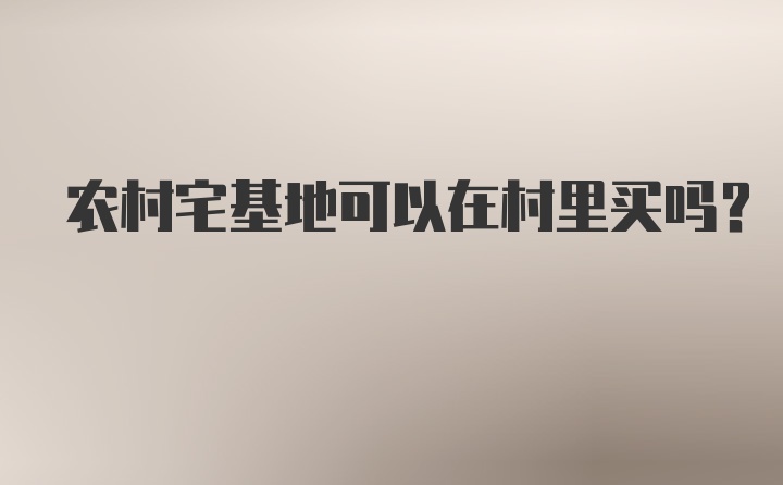 农村宅基地可以在村里买吗？