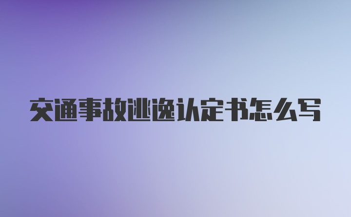 交通事故逃逸认定书怎么写