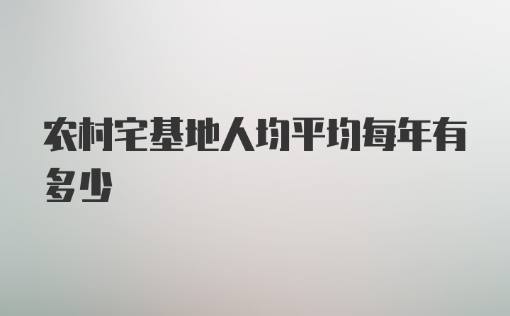 农村宅基地人均平均每年有多少