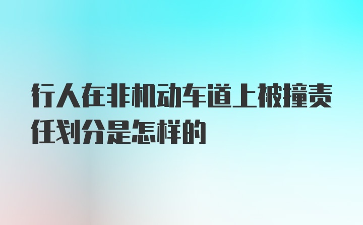 行人在非机动车道上被撞责任划分是怎样的