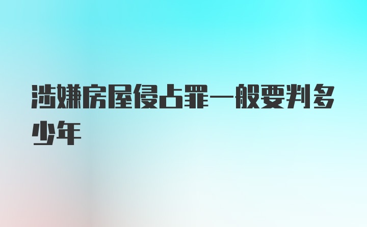 涉嫌房屋侵占罪一般要判多少年