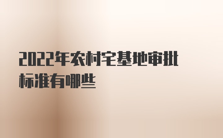 2022年农村宅基地审批标准有哪些