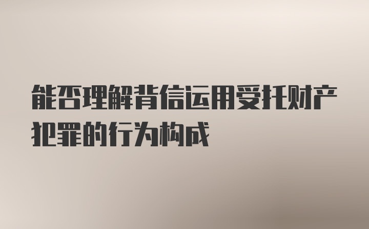 能否理解背信运用受托财产犯罪的行为构成