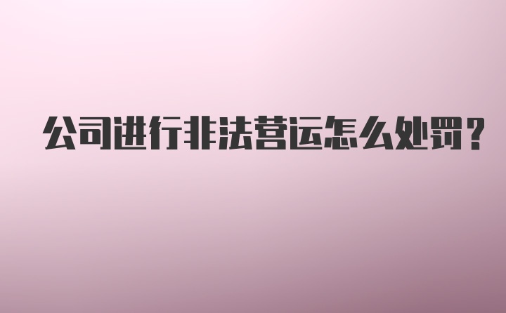 公司进行非法营运怎么处罚？