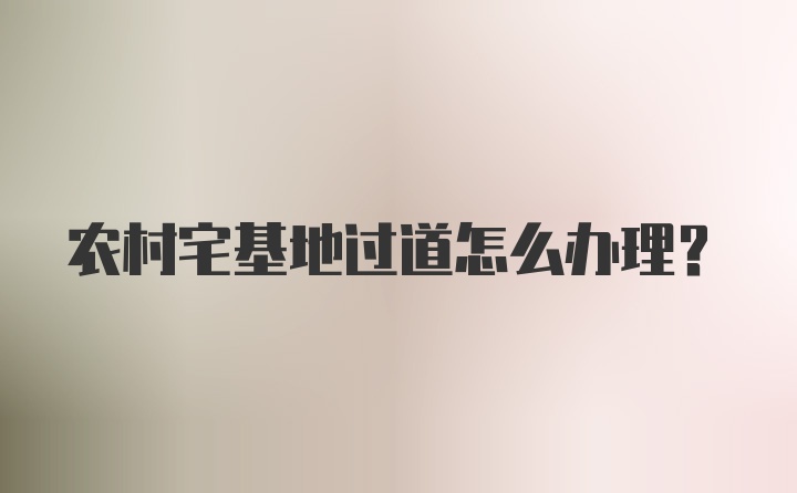 农村宅基地过道怎么办理？