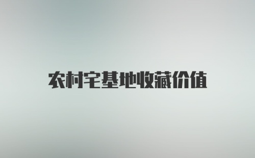 农村宅基地收藏价值