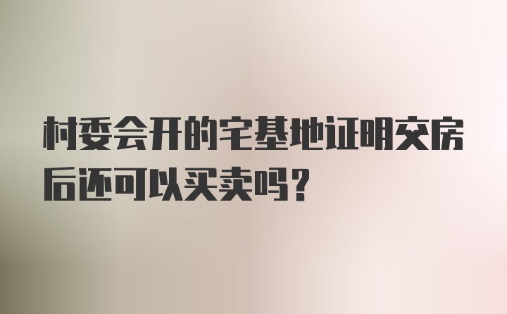 村委会开的宅基地证明交房后还可以买卖吗?