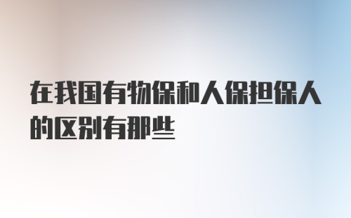 在我国有物保和人保担保人的区别有那些