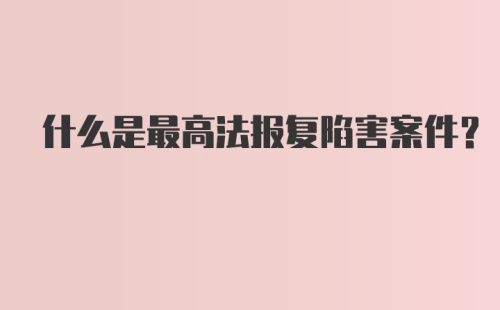 什么是最高法报复陷害案件？