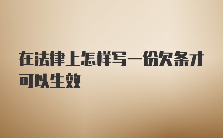 在法律上怎样写一份欠条才可以生效