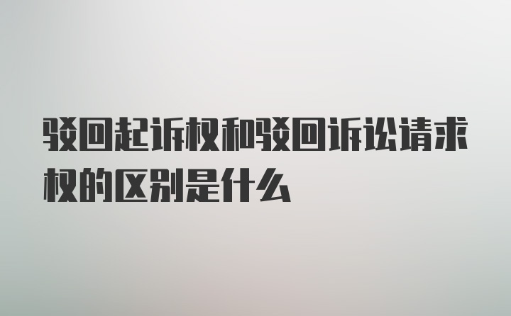 驳回起诉权和驳回诉讼请求权的区别是什么