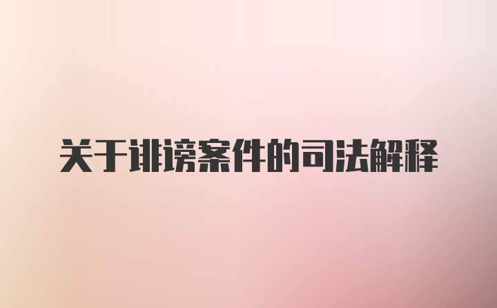 关于诽谤案件的司法解释