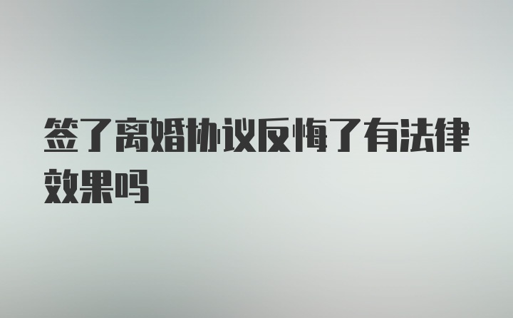 签了离婚协议反悔了有法律效果吗