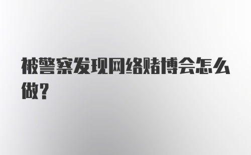 被警察发现网络赌博会怎么做？