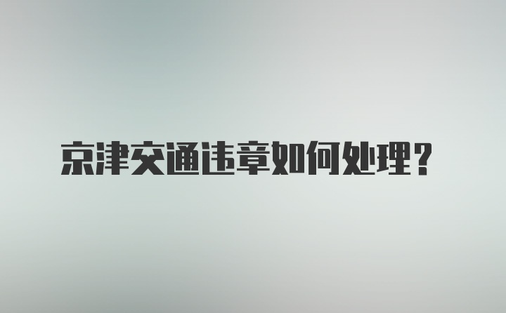 京津交通违章如何处理？