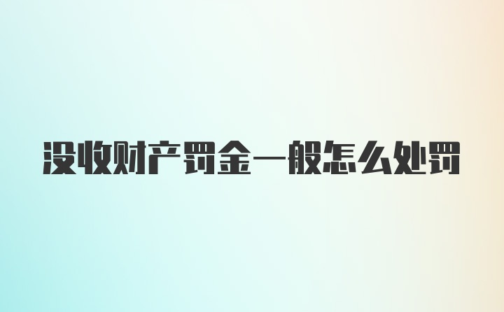 没收财产罚金一般怎么处罚