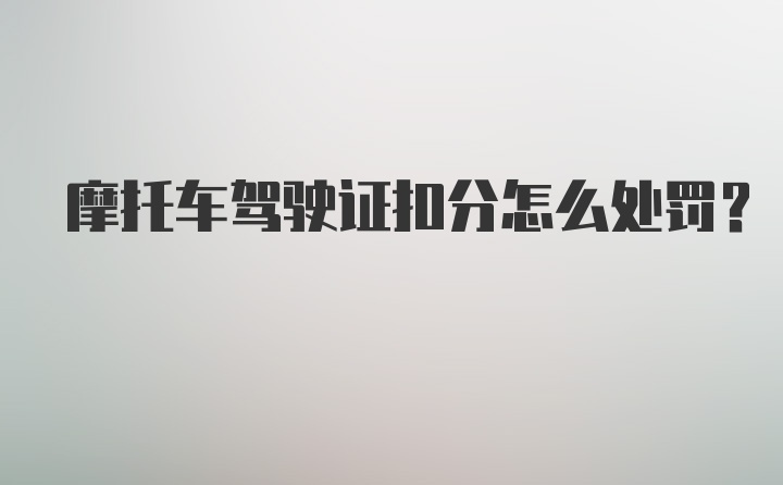 摩托车驾驶证扣分怎么处罚？