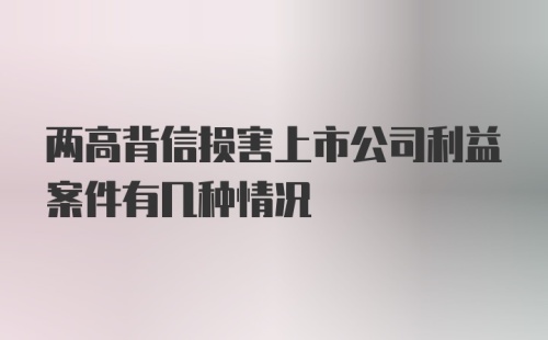 两高背信损害上市公司利益案件有几种情况