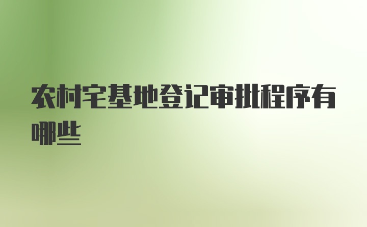 农村宅基地登记审批程序有哪些