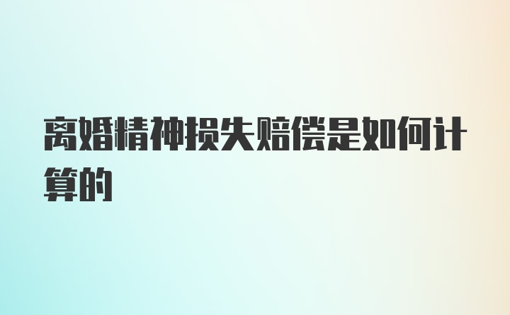 离婚精神损失赔偿是如何计算的