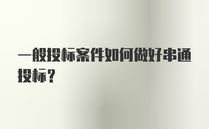 一般投标案件如何做好串通投标？