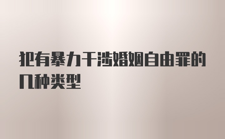 犯有暴力干涉婚姻自由罪的几种类型