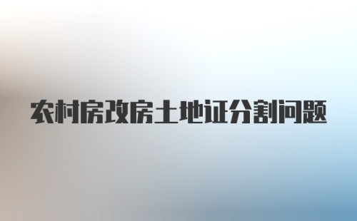 农村房改房土地证分割问题